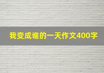 我变成谁的一天作文400字