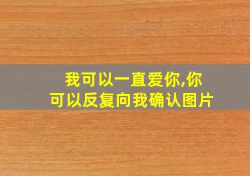 我可以一直爱你,你可以反复向我确认图片