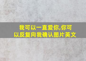 我可以一直爱你,你可以反复向我确认图片英文