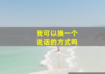 我可以换一个说话的方式吗