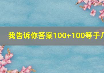 我告诉你答案100+100等于几