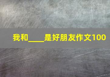 我和____是好朋友作文100