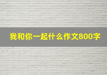 我和你一起什么作文800字