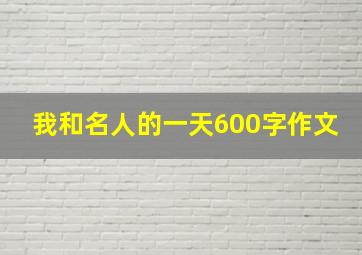 我和名人的一天600字作文