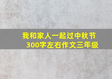 我和家人一起过中秋节300字左右作文三年级