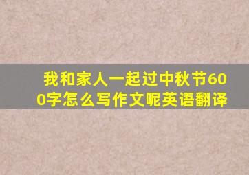 我和家人一起过中秋节600字怎么写作文呢英语翻译