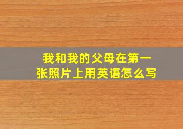 我和我的父母在第一张照片上用英语怎么写