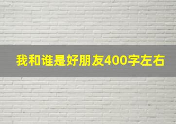 我和谁是好朋友400字左右