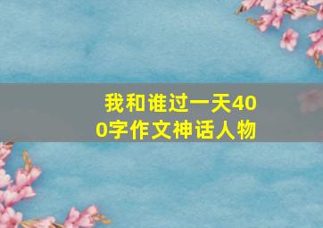 我和谁过一天400字作文神话人物