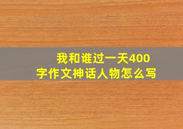 我和谁过一天400字作文神话人物怎么写