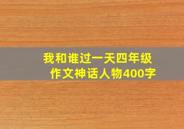 我和谁过一天四年级作文神话人物400字