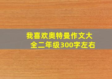 我喜欢奥特曼作文大全二年级300字左右