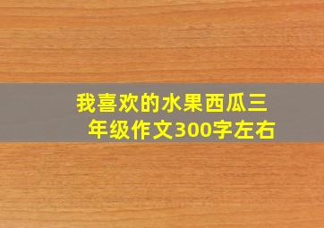 我喜欢的水果西瓜三年级作文300字左右