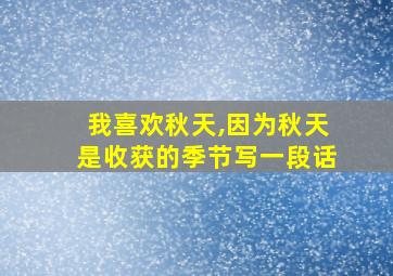 我喜欢秋天,因为秋天是收获的季节写一段话