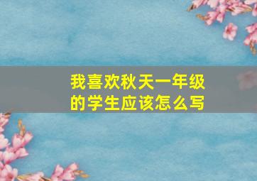 我喜欢秋天一年级的学生应该怎么写