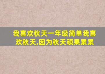 我喜欢秋天一年级简单我喜欢秋天,因为秋天硕果累累