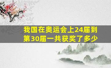 我国在奥运会上24届到第30届一共获奖了多少