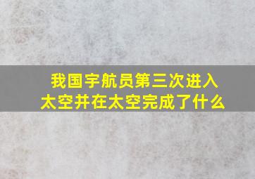 我国宇航员第三次进入太空并在太空完成了什么