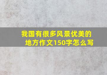 我国有很多风景优美的地方作文150字怎么写