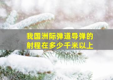 我国洲际弹道导弹的射程在多少千米以上