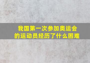 我国第一次参加奥运会的运动员经历了什么困难