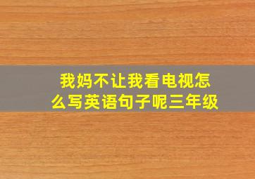 我妈不让我看电视怎么写英语句子呢三年级