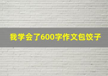 我学会了600字作文包饺子