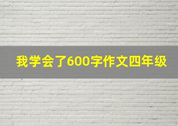 我学会了600字作文四年级