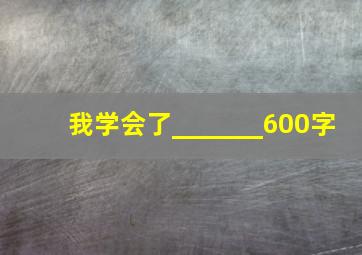 我学会了_______600字