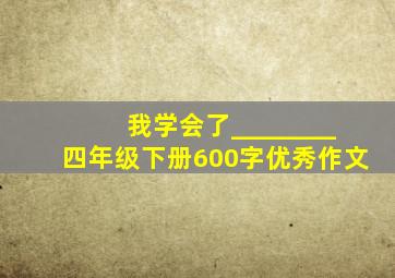 我学会了________四年级下册600字优秀作文