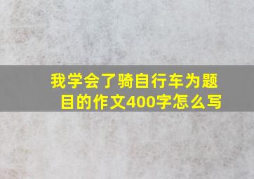 我学会了骑自行车为题目的作文400字怎么写