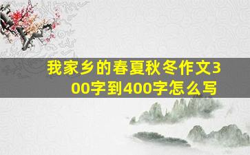 我家乡的春夏秋冬作文300字到400字怎么写