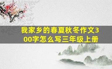 我家乡的春夏秋冬作文300字怎么写三年级上册