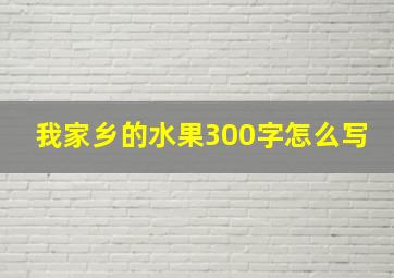 我家乡的水果300字怎么写