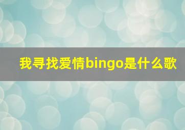 我寻找爱情bingo是什么歌