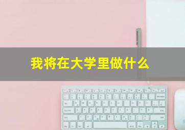 我将在大学里做什么