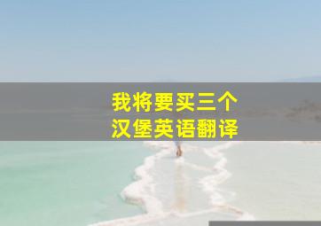 我将要买三个汉堡英语翻译