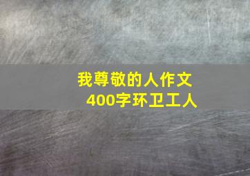 我尊敬的人作文400字环卫工人