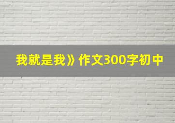 我就是我》作文300字初中