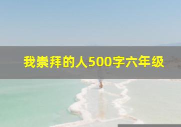 我崇拜的人500字六年级