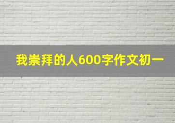 我崇拜的人600字作文初一