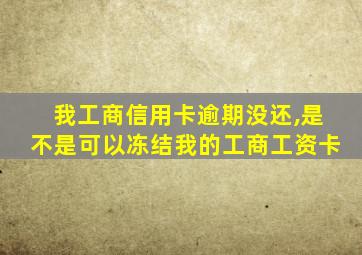 我工商信用卡逾期没还,是不是可以冻结我的工商工资卡