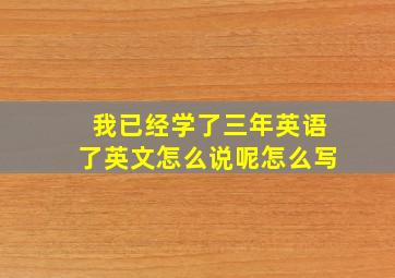 我已经学了三年英语了英文怎么说呢怎么写