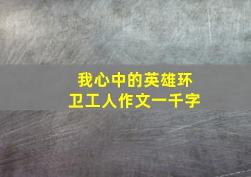 我心中的英雄环卫工人作文一千字