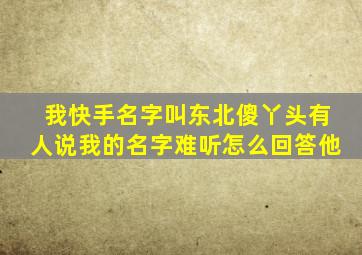 我快手名字叫东北傻丫头有人说我的名字难听怎么回答他