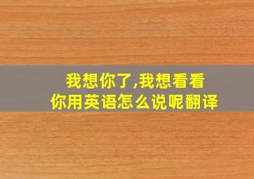 我想你了,我想看看你用英语怎么说呢翻译