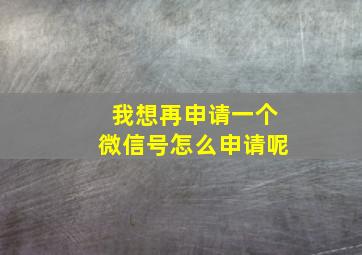 我想再申请一个微信号怎么申请呢