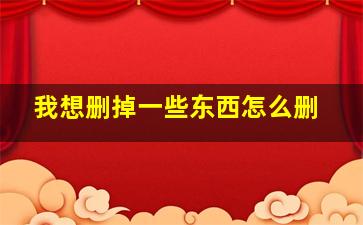 我想删掉一些东西怎么删