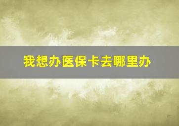 我想办医保卡去哪里办