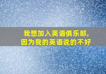 我想加入英语俱乐部,因为我的英语说的不好